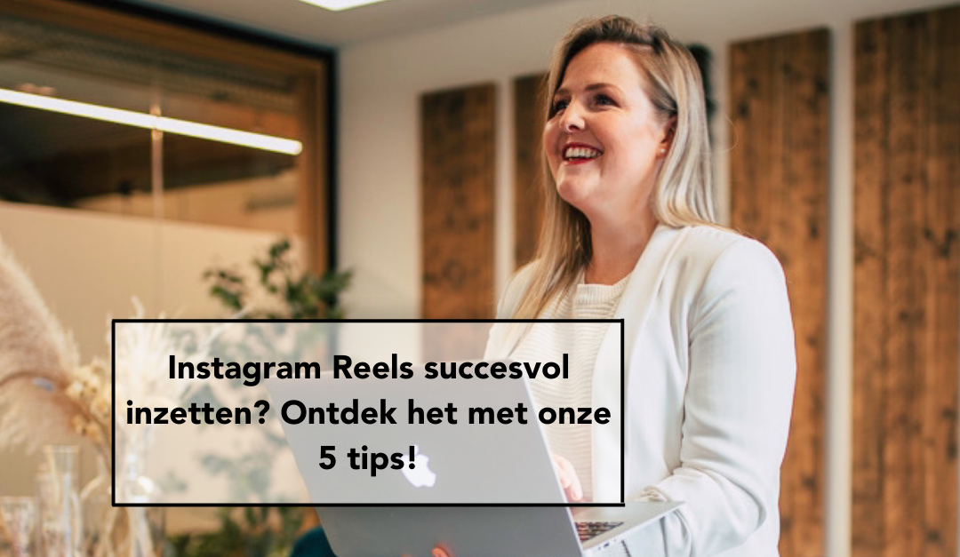 Instagram Reels succesvol inzetten? Ontdek het met onze 5 tips!